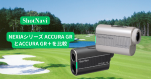ショットナビのNEXIAシリーズ 「ACCURA GR」と「ACCURA GR+」を比較